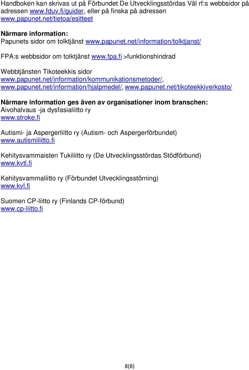 fi >funktionshindrad Webbtjänsten Tikoteekkis sidor www.papunet.net/information/kommunikationsmetoder/, www.papunet.net/information/hjalpmedel/, www.papunet.net/tikoteekkiverkosto/ Närmare information ges även av organisationer inom branschen: Aivohalvaus -ja dysfasialiitto ry www.