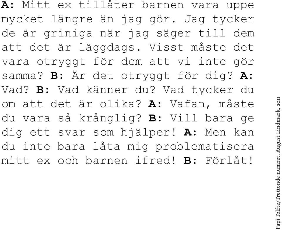 Visst måste det vara otryggt för dem att vi inte gör samma? B: Är det otryggt för dig? A: Vad? B: Vad känner du?