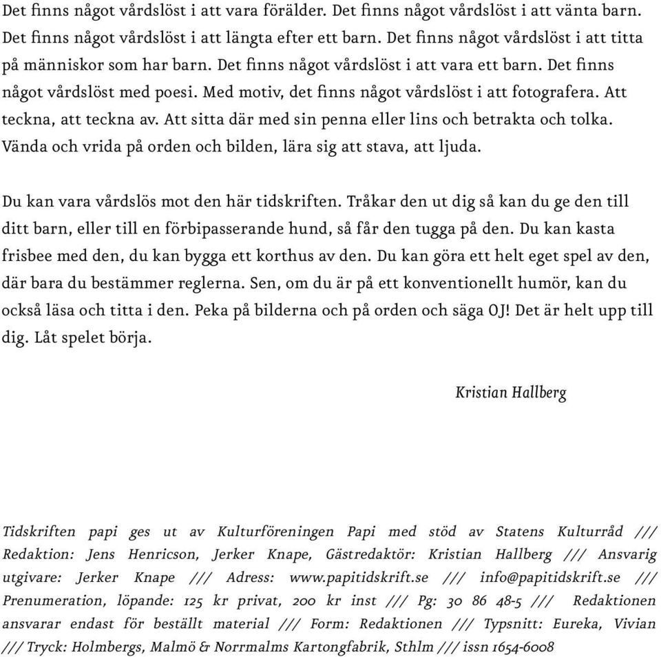 Med motiv, det finns något vårdslöst i att fotografera. Att teckna, att teckna av. Att sitta där med sin penna eller lins och betrakta och tolka.