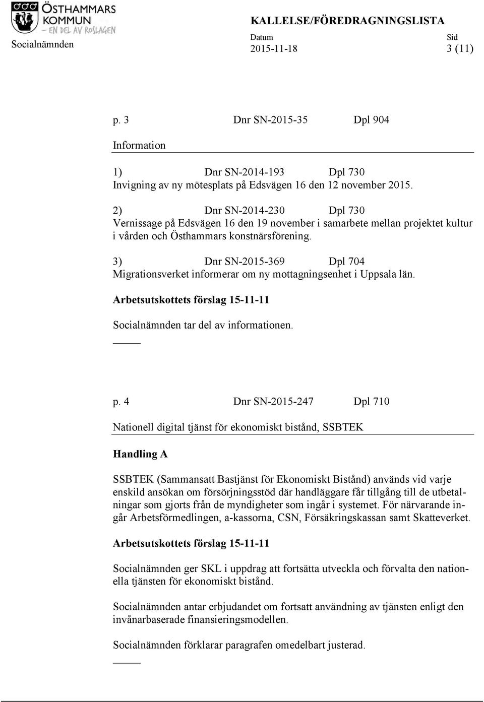 3) Dnr SN-2015-369 Dpl 704 Migrationsverket informerar om ny mottagningsenhet i Uppsala län. Arbetsutskottets förslag 15-11-11 Socialnämnden tar del av informationen. p.