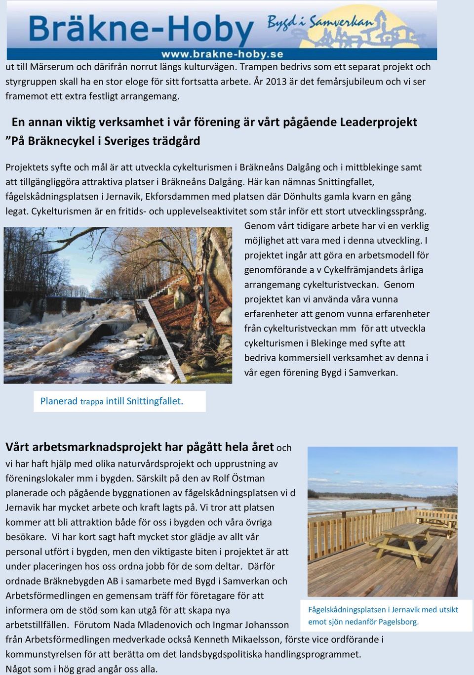 En annan viktig verksamhet i vår förening är vårt pågående Leaderprojekt På Bräknecykel i Sveriges trädgård Projektets syfte och mål är att utveckla cykelturismen i Bräkneåns Dalgång och i
