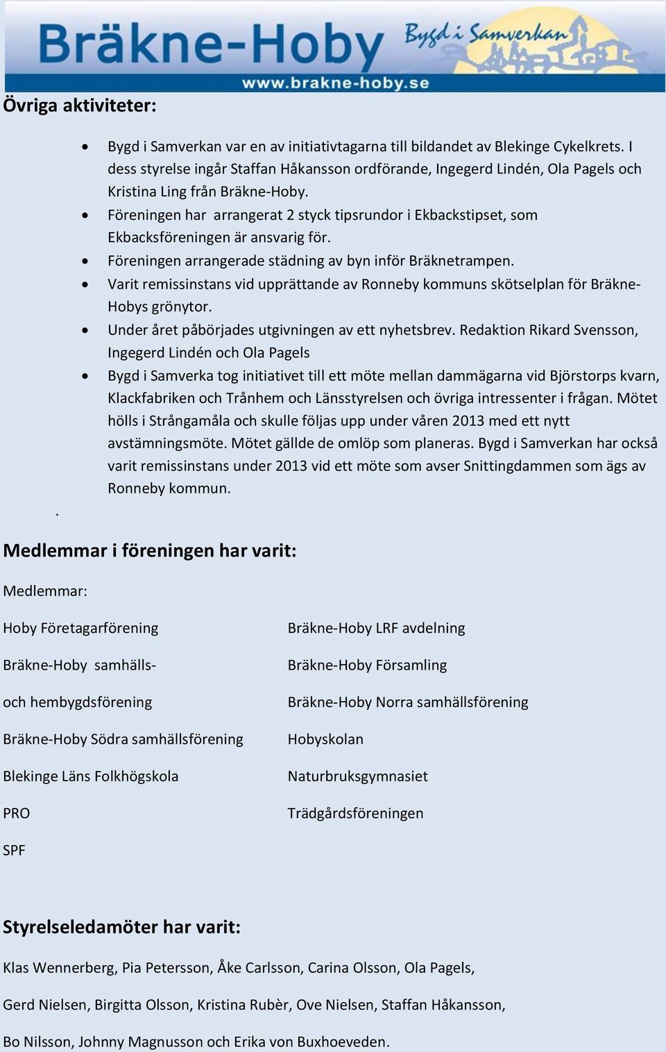 Föreningen har arrangerat 2 styck tipsrundor i Ekbackstipset, som Ekbacksföreningen är ansvarig för. Föreningen arrangerade städning av byn inför Bräknetrampen.