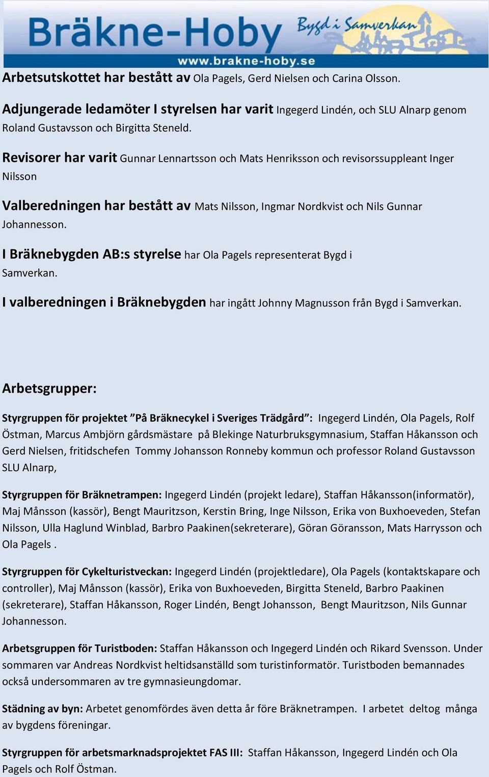 I Bräknebygden AB:s styrelse har Ola Pagels representerat Bygd i Samverkan. I valberedningen i Bräknebygden har ingått Johnny Magnusson från Bygd i Samverkan.