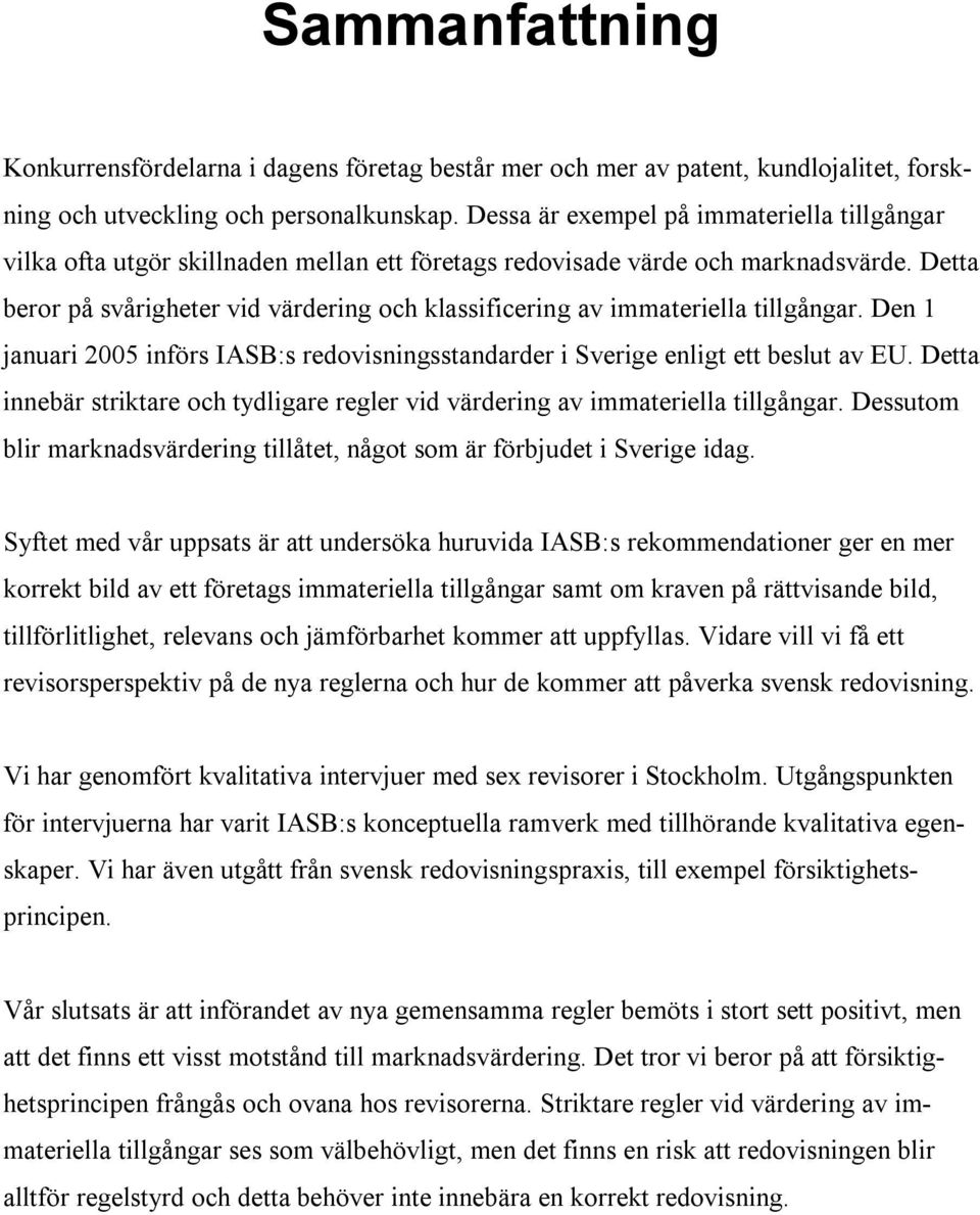 Detta beror på svårigheter vid värdering och klassificering av immateriella tillgångar. Den 1 januari 2005 införs IASB:s redovisningsstandarder i Sverige enligt ett beslut av EU.
