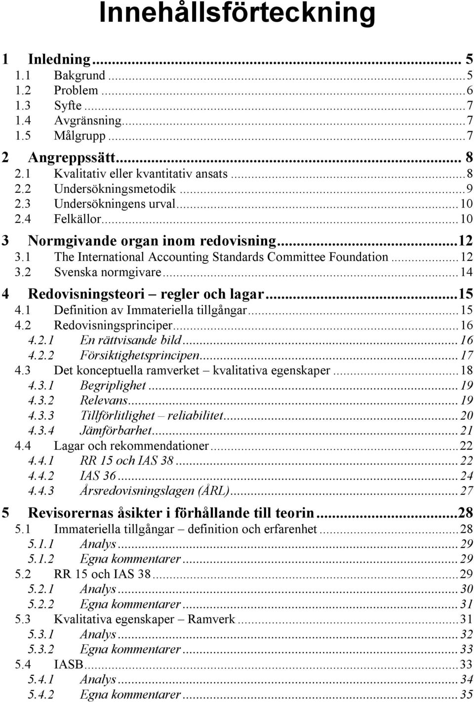 ..14 4 Redovisningsteori regler och lagar...15 4.1 Definition av Immateriella tillgångar...15 4.2 Redovisningsprinciper...16 4.2.1 En rättvisande bild...16 4.2.2 Försiktighetsprincipen...17 4.