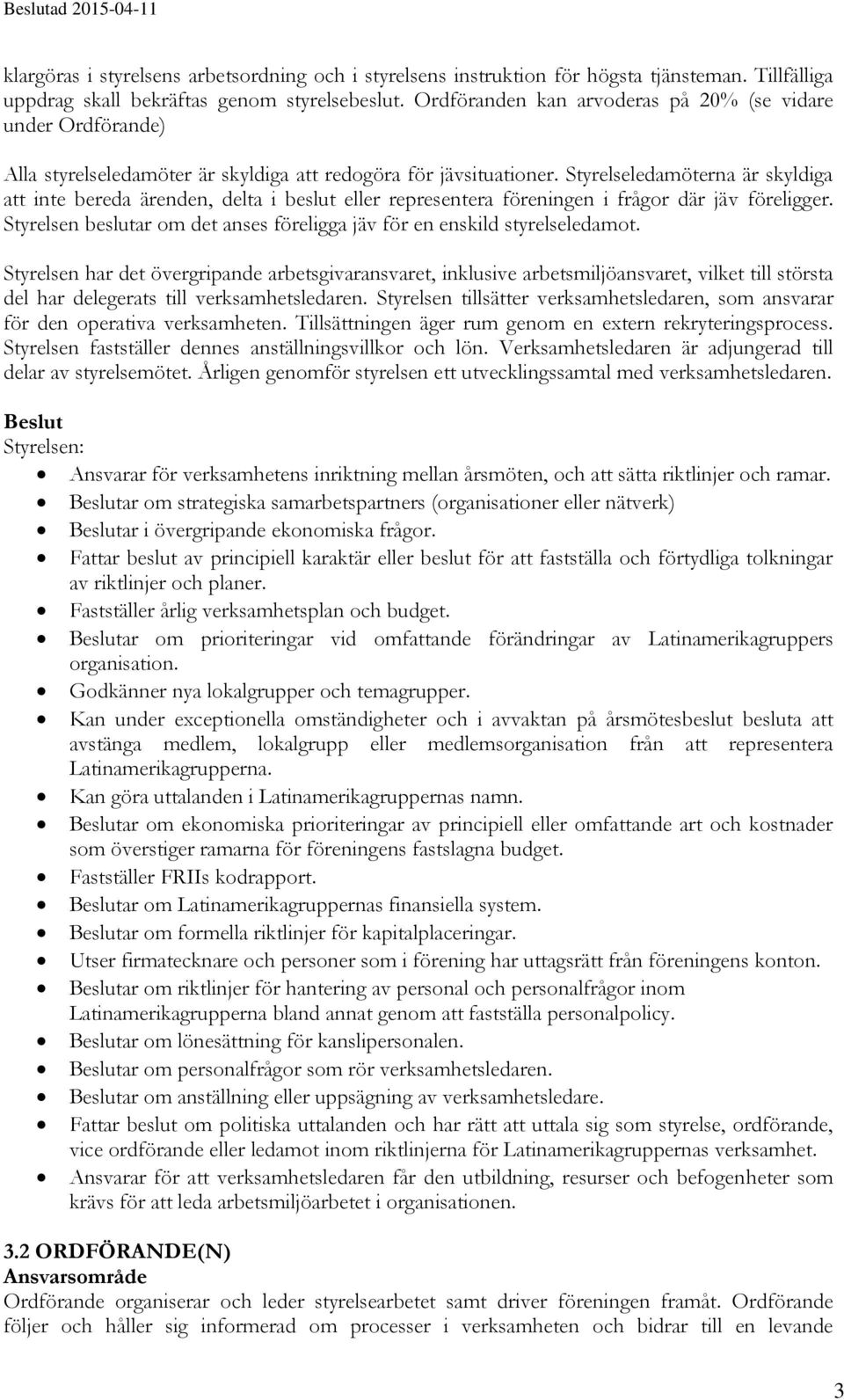 Styrelseledamöterna är skyldiga att inte bereda ärenden, delta i beslut eller representera föreningen i frågor där jäv föreligger.