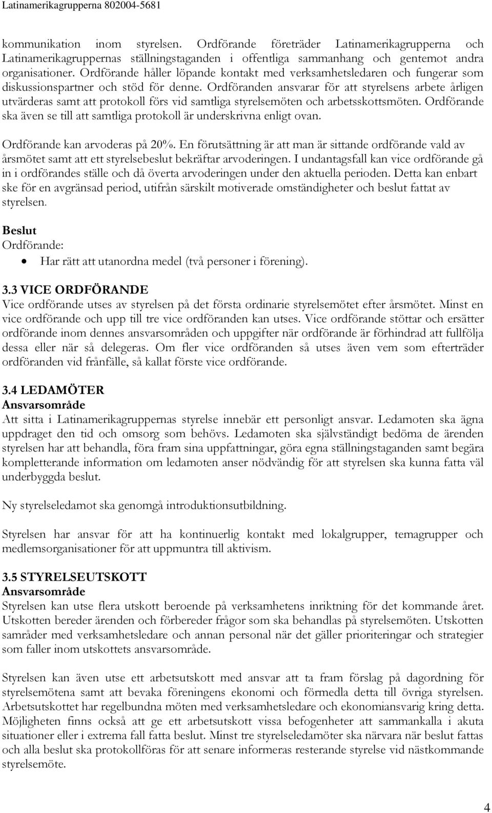 Ordförande håller löpande kontakt med verksamhetsledaren och fungerar som diskussionspartner och stöd för denne.