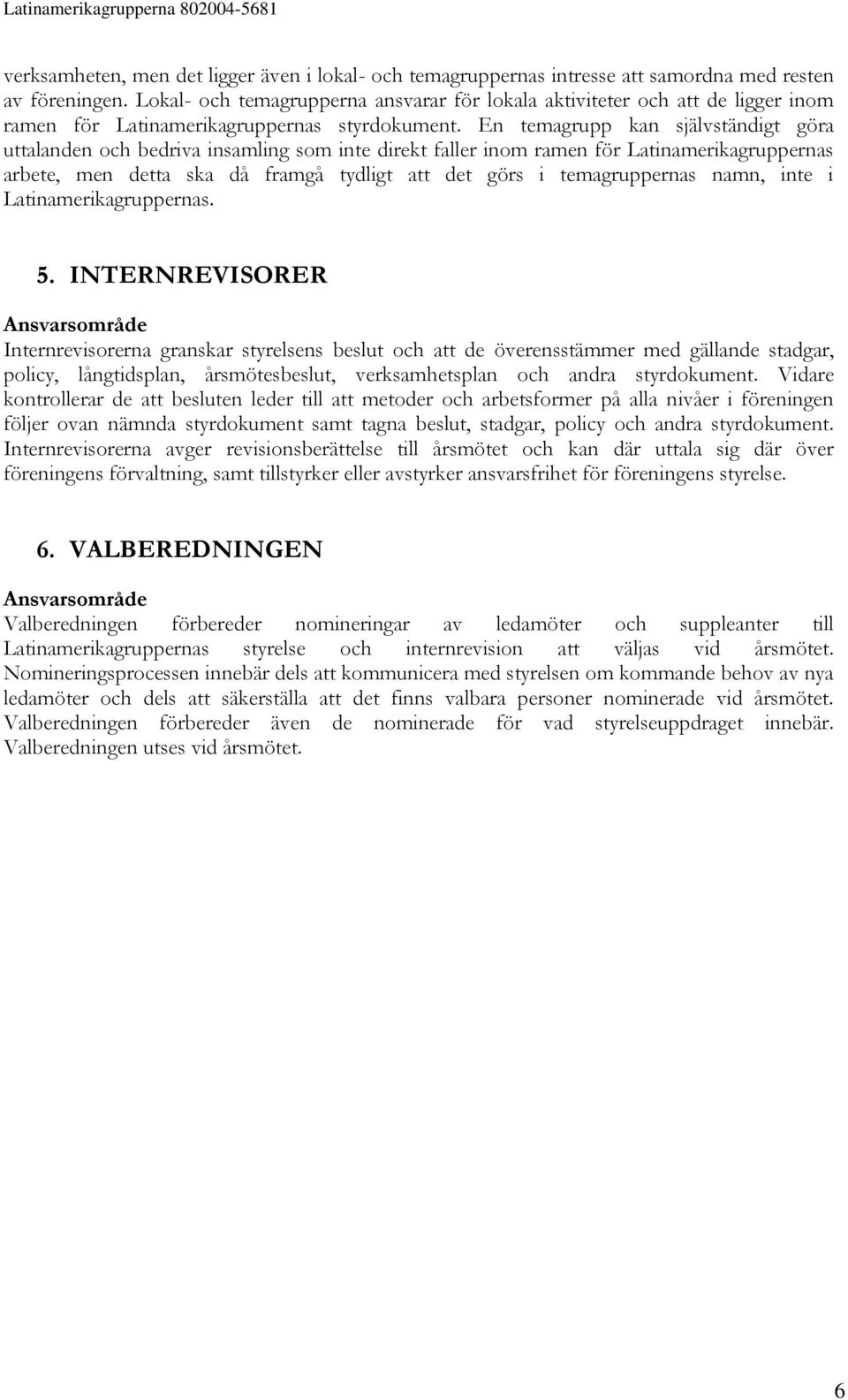 En temagrupp kan självständigt göra uttalanden och bedriva insamling som inte direkt faller inom ramen för Latinamerikagruppernas arbete, men detta ska då framgå tydligt att det görs i temagruppernas