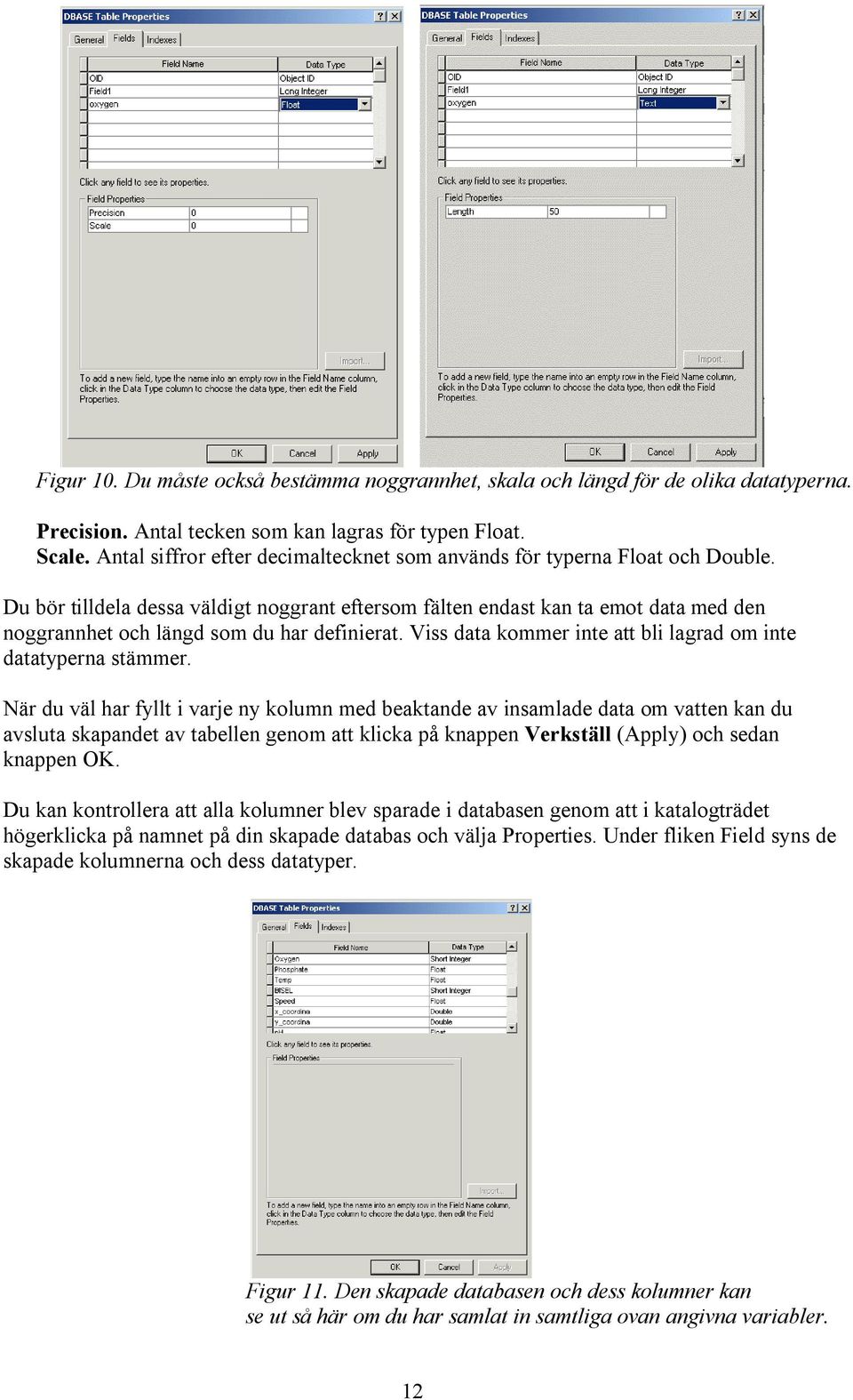 Du bör tilldela dessa väldigt noggrant eftersom fälten endast kan ta emot data med den noggrannhet och längd som du har definierat. Viss data kommer inte att bli lagrad om inte datatyperna stämmer.