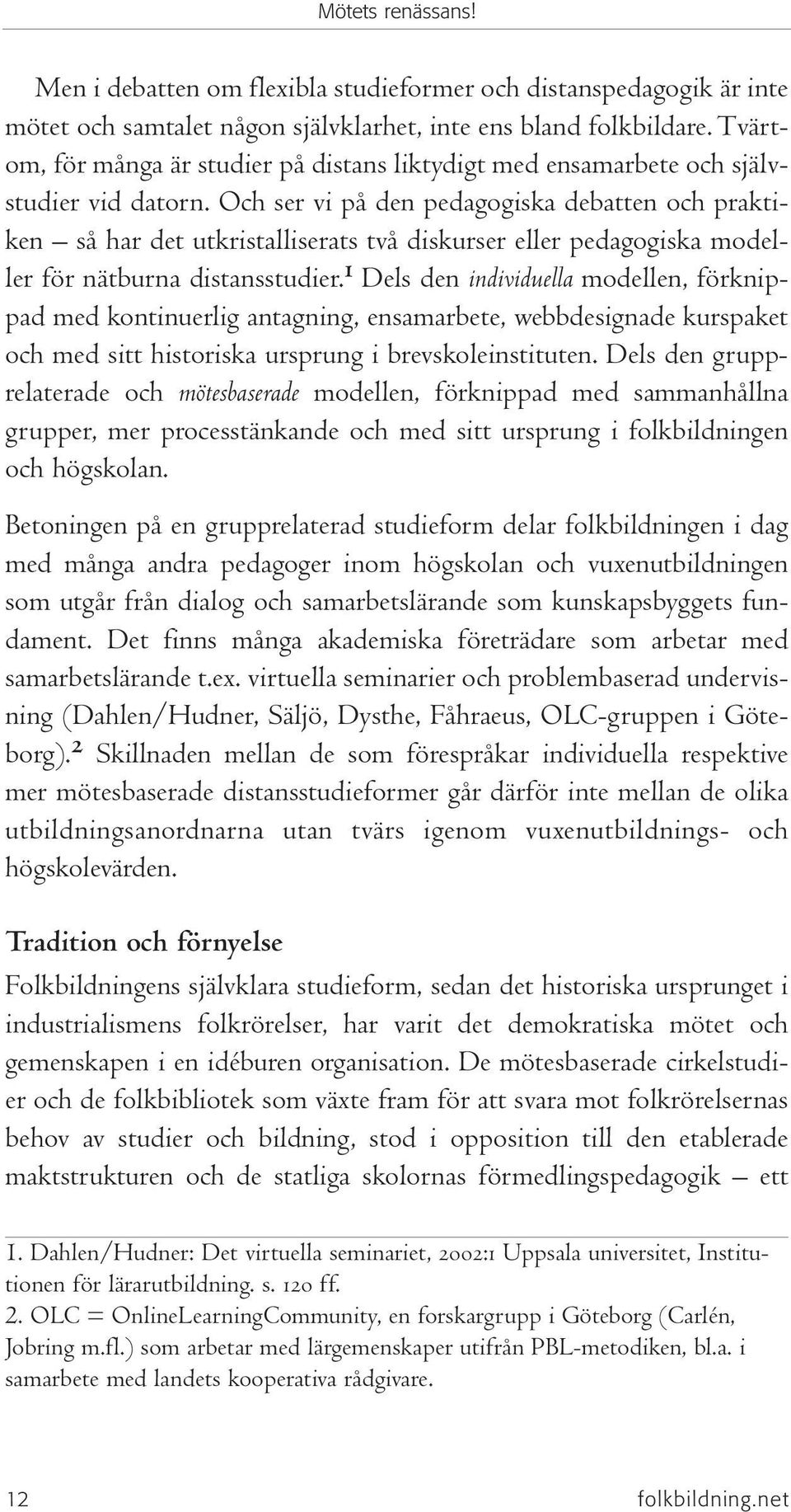 Och ser vi på den pedagogiska debatten och praktiken så har det utkristalliserats två diskurser eller pedagogiska modeller för nätburna distansstudier.