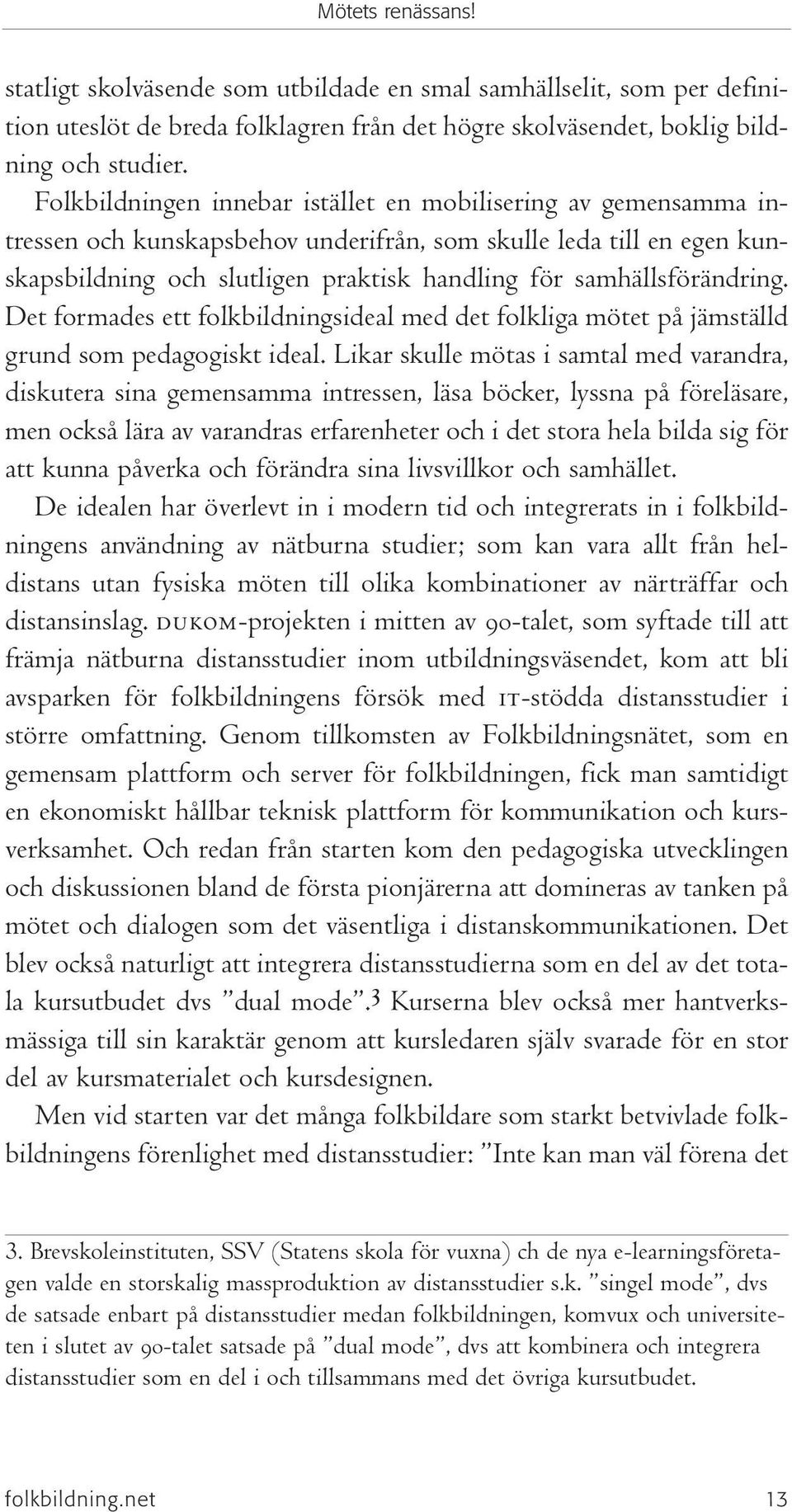 samhällsförändring. Det formades ett folkbildningsideal med det folkliga mötet på jämställd grund som pedagogiskt ideal.