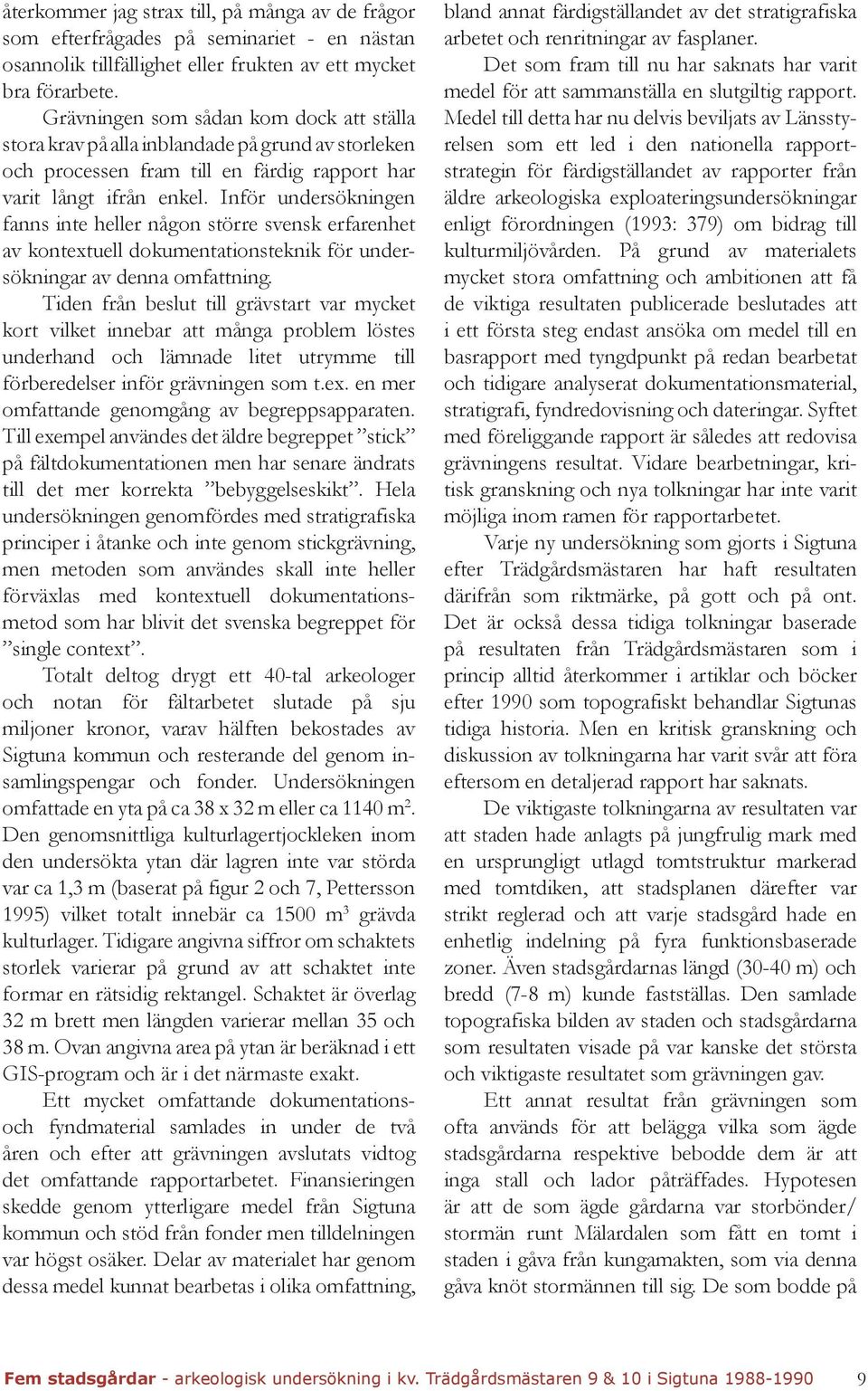 Inför undersökningen fanns inte heller någon större svensk erfarenhet av kontextuell dokumentationsteknik för undersökningar av denna omfattning.