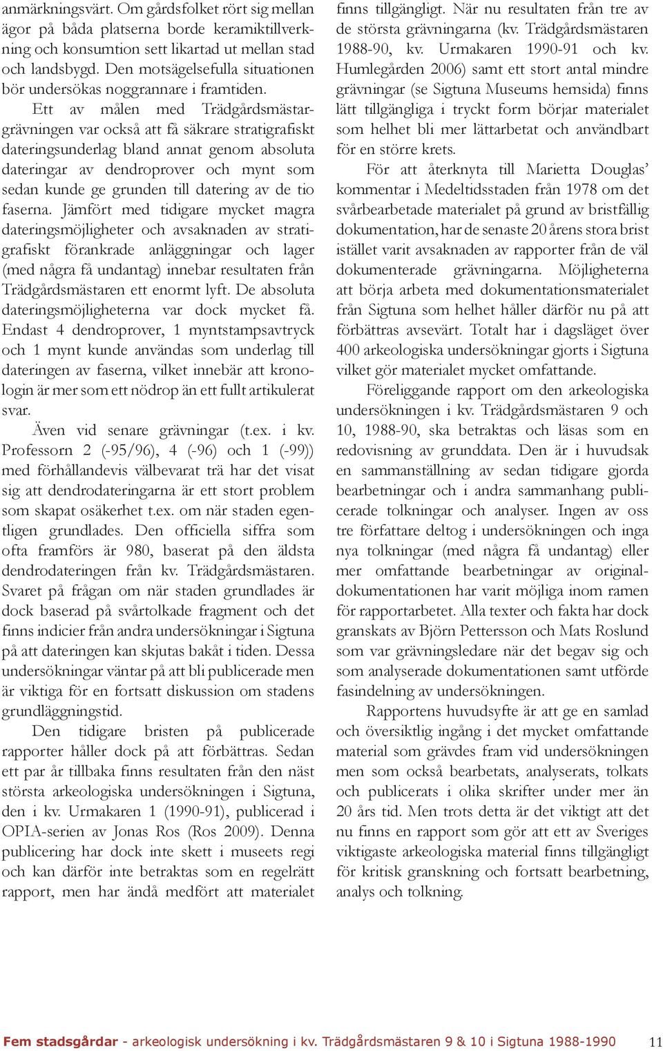Ett av målen med Trädgårdsmästargrävningen var också att få säkrare stratigrafiskt dateringsunderlag bland annat genom absoluta dateringar av dendroprover och mynt som sedan kunde ge grunden till