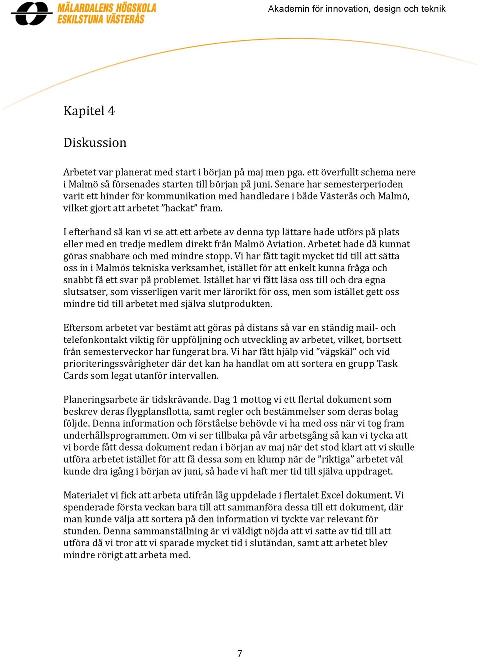 I efterhand så kan vi se att ett arbete av denna typ lättare hade utförs på plats eller med en tredje medlem direkt från Malmö Aviation. Arbetet hade då kunnat göras snabbare och med mindre stopp.