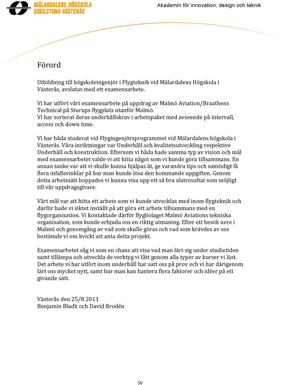 Vi har sorterat deras underhållskrav i arbetspaket med avseende på intervall, access och down time. Vi har båda studerat vid Flygingenjörsprogrammet vid Mälardalens högskola i Västerås.