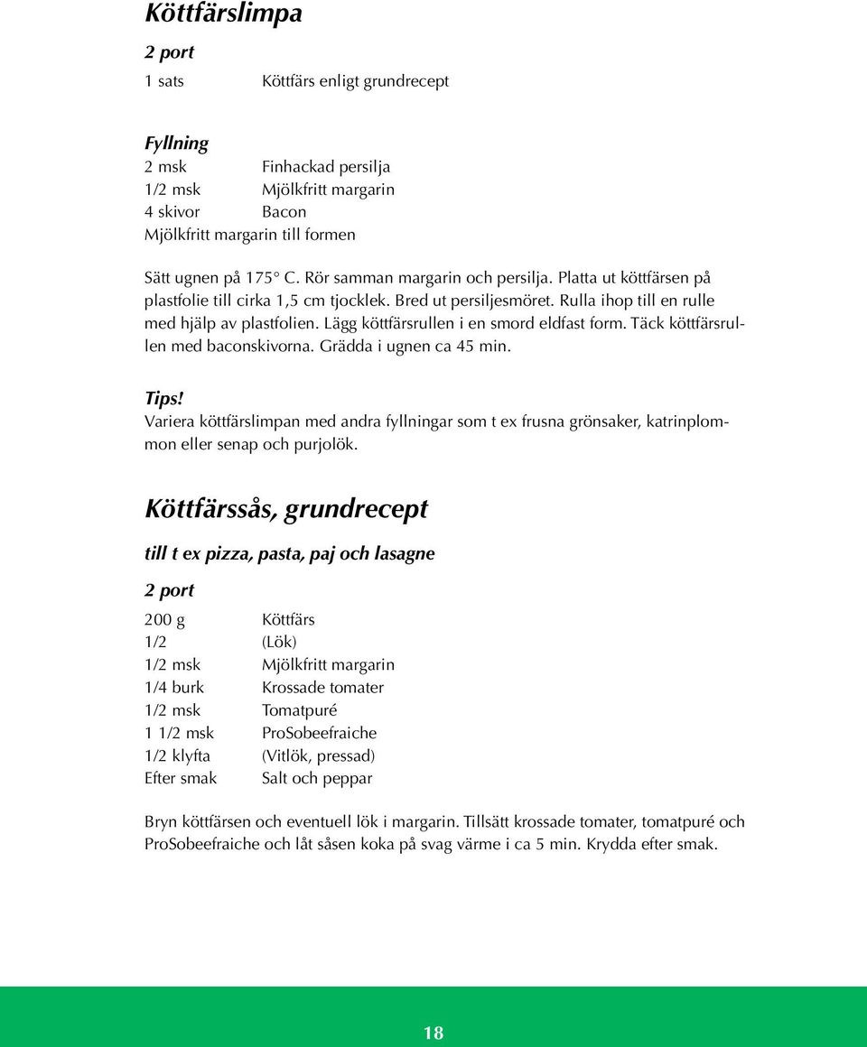 Lägg köttfärsrullen i en smord eldfast form. Täck köttfärsrullen med baconskivorna. Grädda i ugnen ca 45 min. Tips!