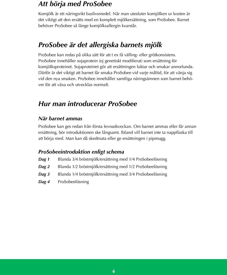 ProSobee innehåller sojaprotein (ej genetiskt modifierat) som ersättning för komjölksproteinet. Sojaproteinet gör att ersättningen luktar och smakar annorlunda.