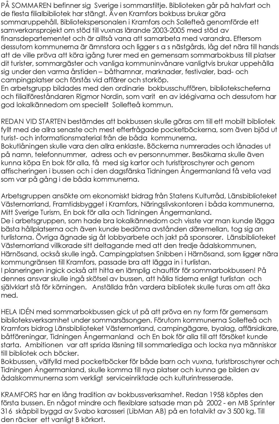 Eftersom dessutom kommunerna är ämnstora och ligger s a s nästgårds, låg det nära till hands att de ville pröva att köra igång turer med en gemensam sommarbokbuss till platser dit turister,