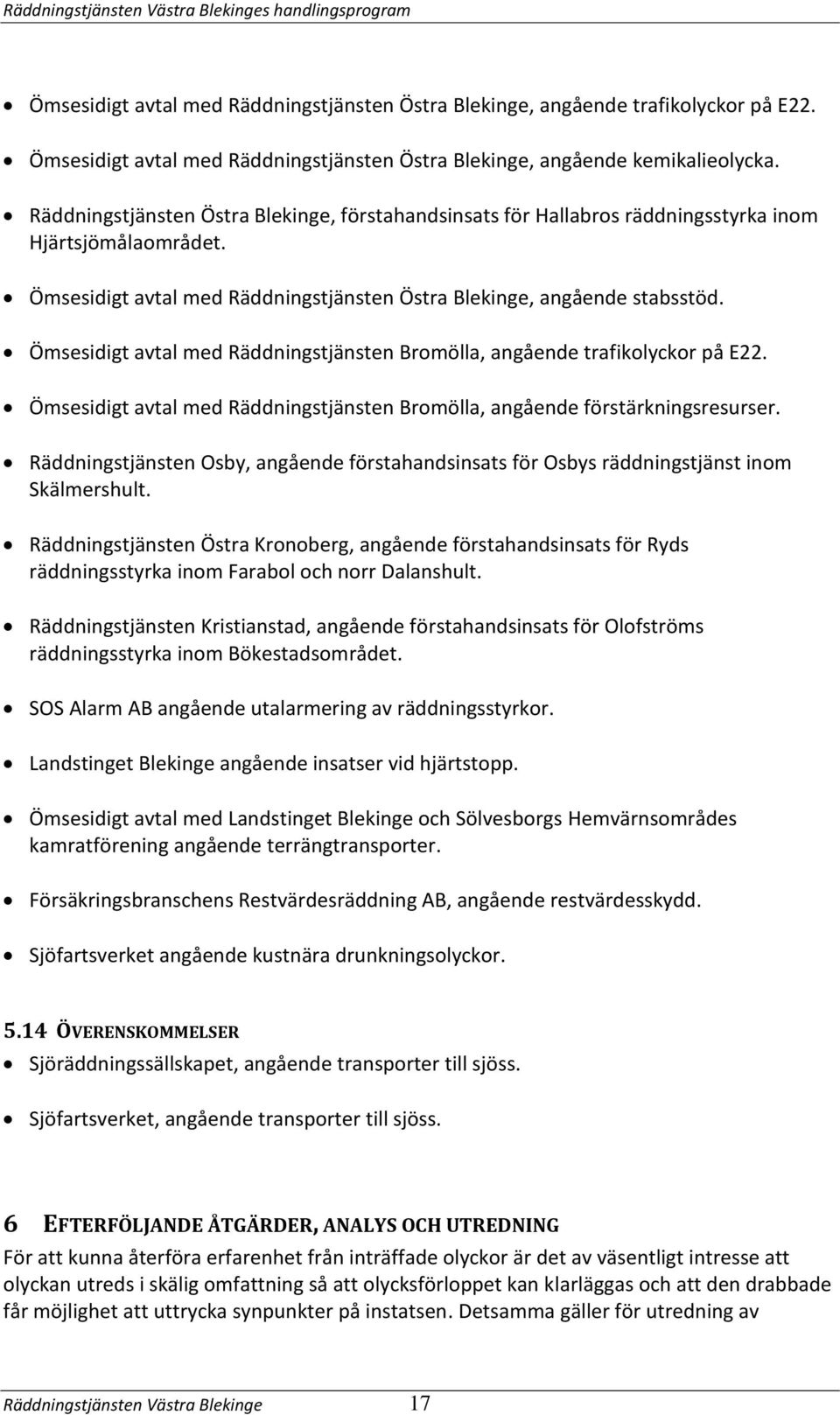 Ömsesidigt avtal med Räddningstjänsten Östra Blekinge, angående stabsstöd. Ömsesidigt avtal med Räddningstjänsten Bromölla, angående trafikolyckor på E22.