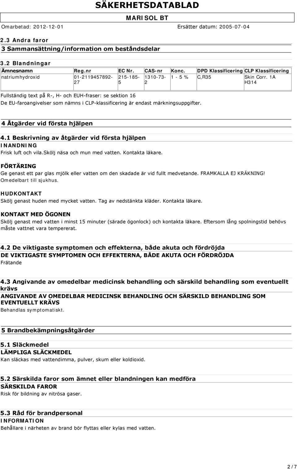 1A H314 Fullständig text på R, H och EUH fraser: se sektion 16 De EU faroangivelser som nämns i CLP klassificering är endast märkningsuppgifter. 4 Åtgärder vid första hjälpen 4.