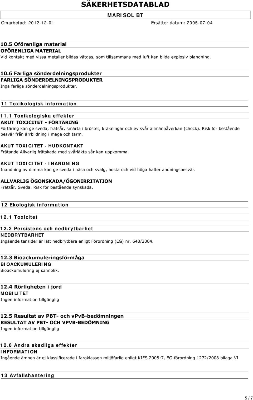 1 Toxikologiska effekter AKUT TOXICITET FÖRTÄRING Förtäring kan ge sveda, frätsår, smärta i bröstet, kräkningar och ev svår allmänpåverkan (chock).