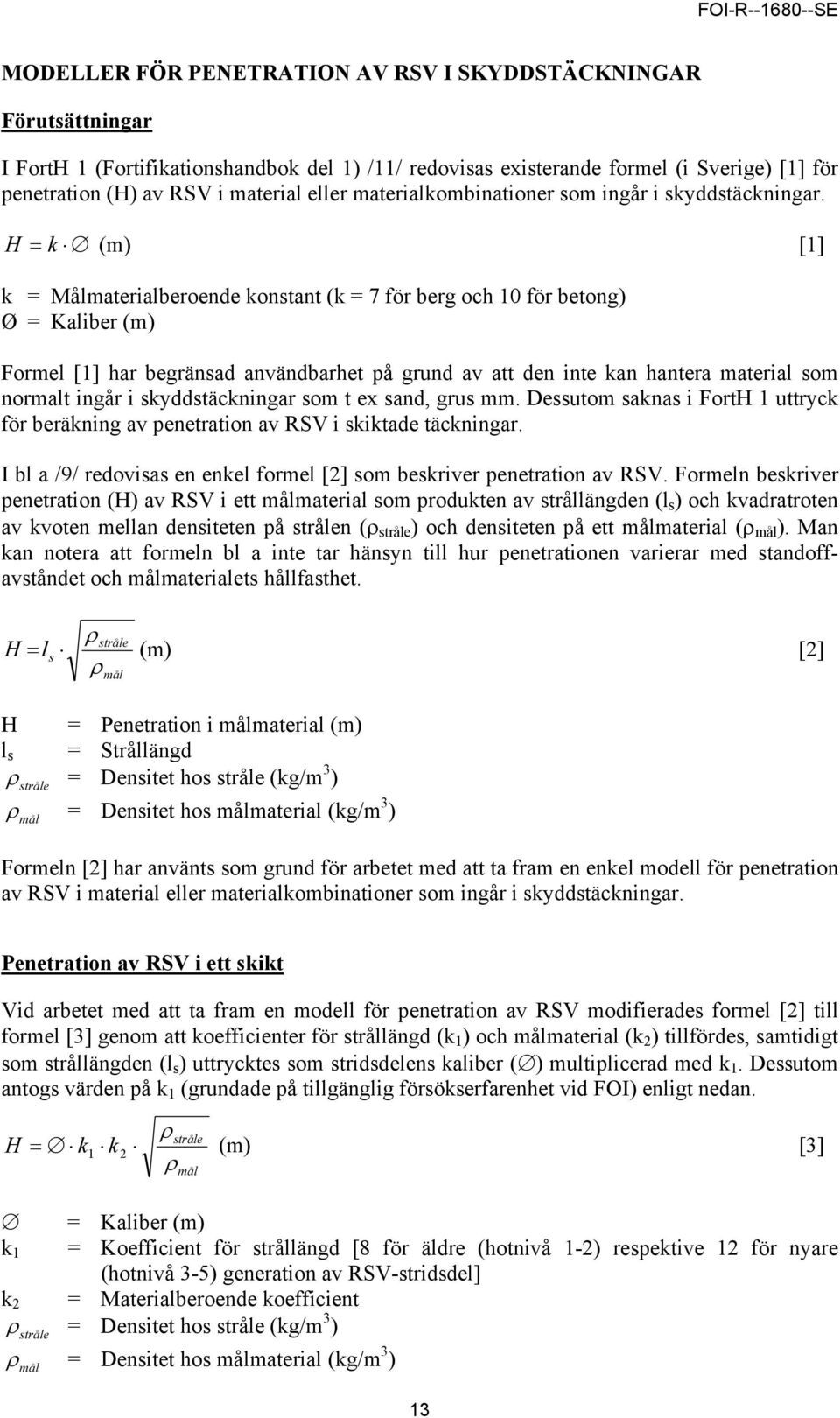 H = k (m) [1] k = Målmaterialberoende konstant (k = 7 för berg och 10 för betong) Ø = Kaliber (m) Formel [1] har begränsad användbarhet på grund av att den inte kan hantera material som normalt ingår