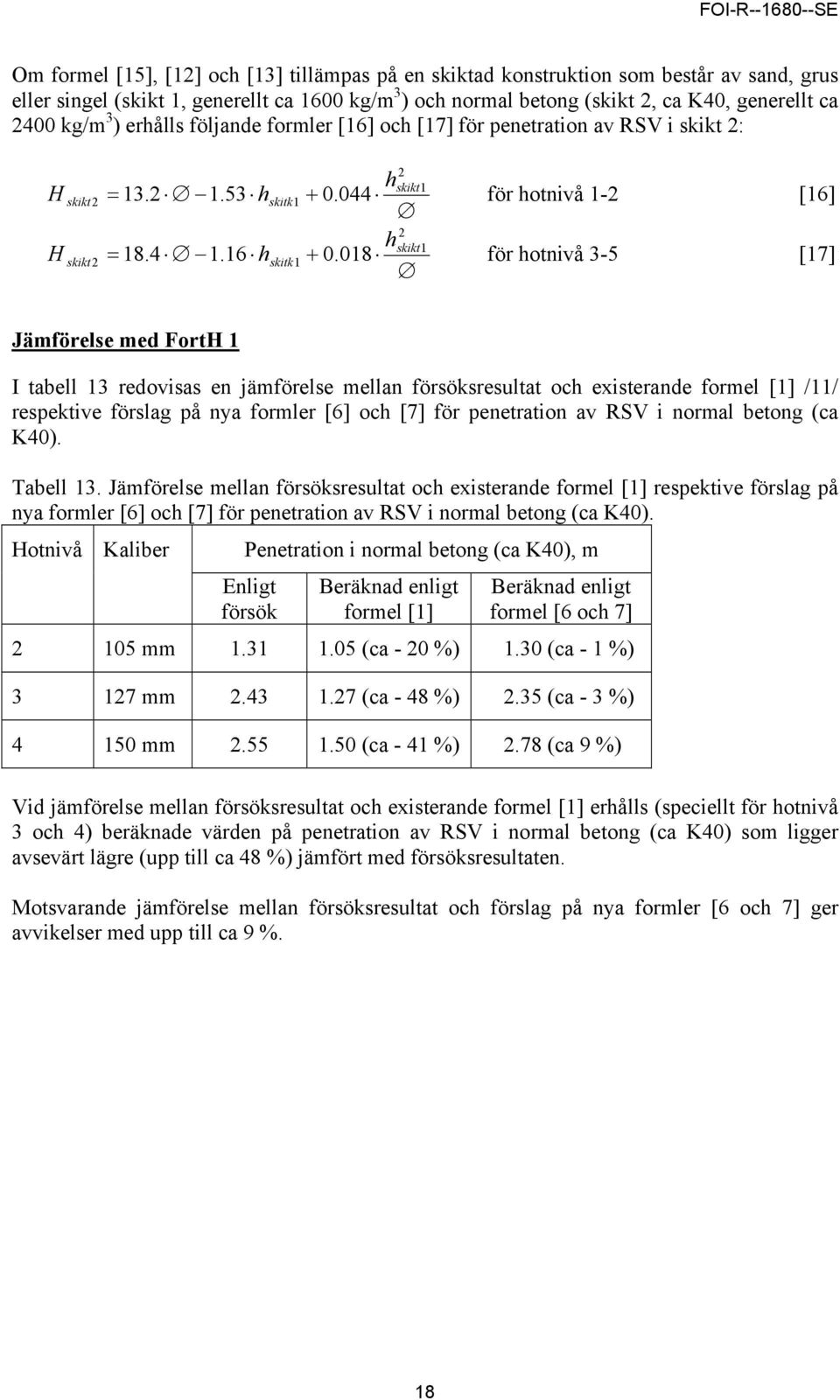 018 för hotnivå 3-5 [17] Jämförelse med FortH 1 I tabell 13 redovisas en jämförelse mellan försöksresultat och existerande formel [1] /11/ respektive förslag på nya formler [6] och [7] för