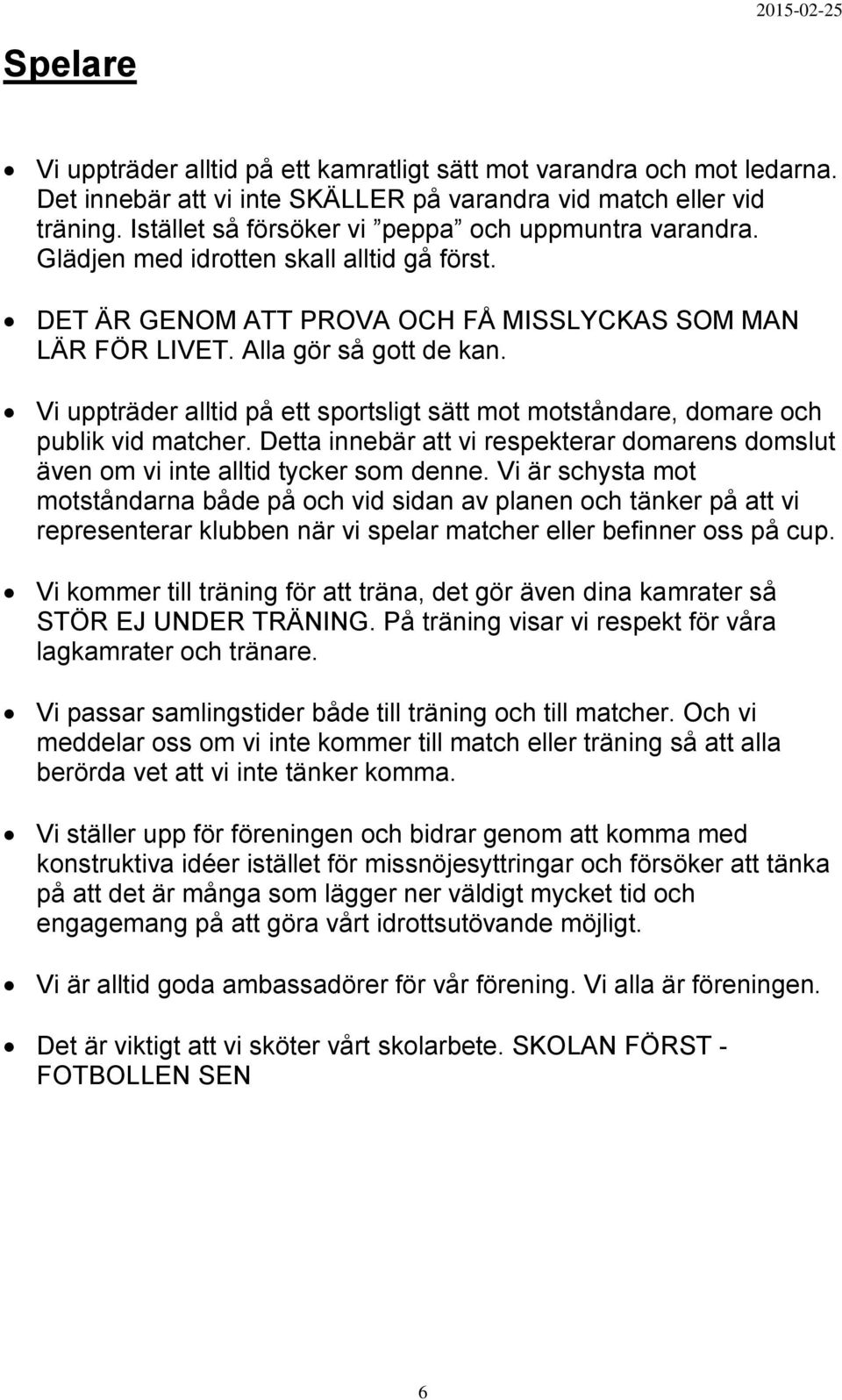 Vi uppträder alltid på ett sportsligt sätt mot motståndare, domare och publik vid matcher. Detta innebär att vi respekterar domarens domslut även om vi inte alltid tycker som denne.