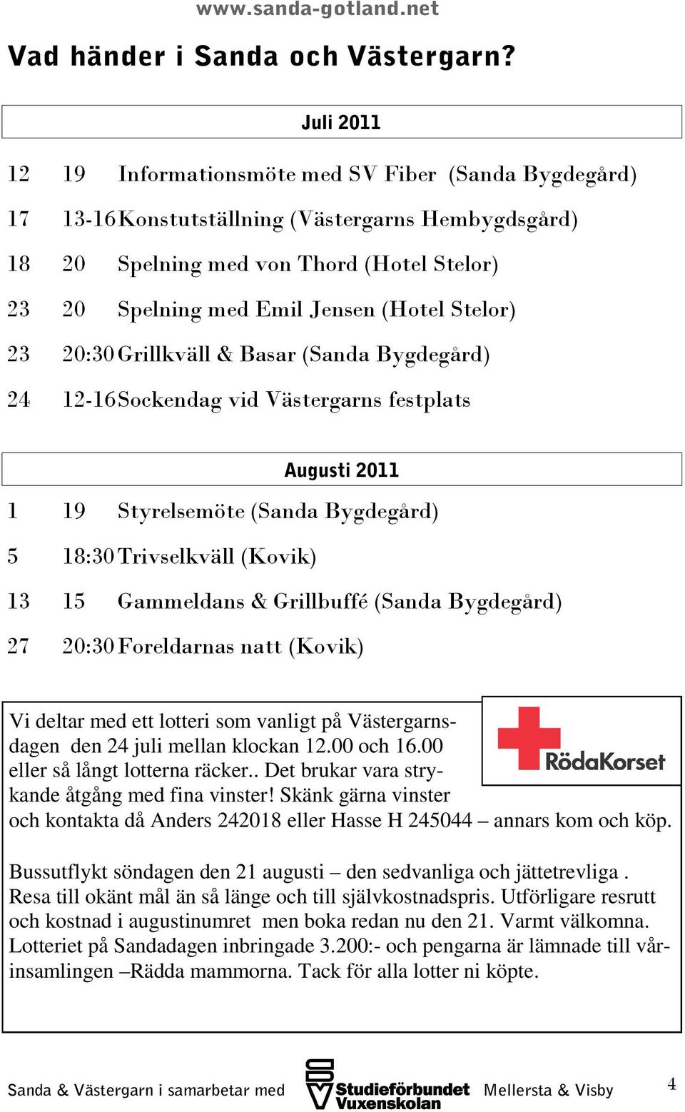 Stelor) 23 20:30 Grillkväll & Basar (Sanda Bygdegård) 24 12-16 Sockendag vid Västergarns festplats Augusti 2011 1 19 Styrelsemöte (Sanda Bygdegård) 5 18:30 Trivselkväll (Kovik) 13 15 Gammeldans &