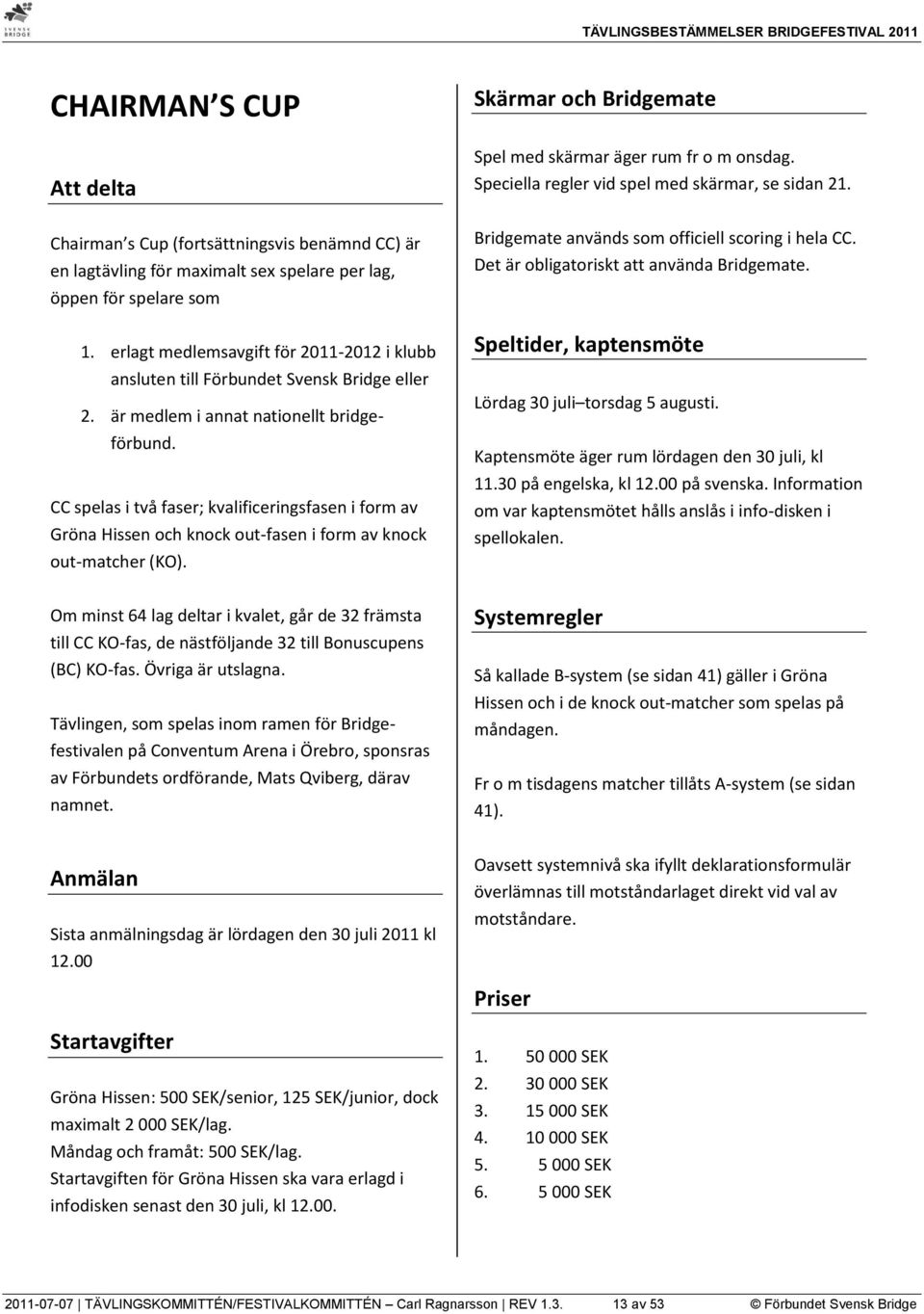 CC spelas i två faser; kvalificeringsfasen i form av Gröna Hissen och knock out-fasen i form av knock out-matcher (KO). Skärmar och Bridgemate Spel med skärmar äger rum fr o m onsdag.