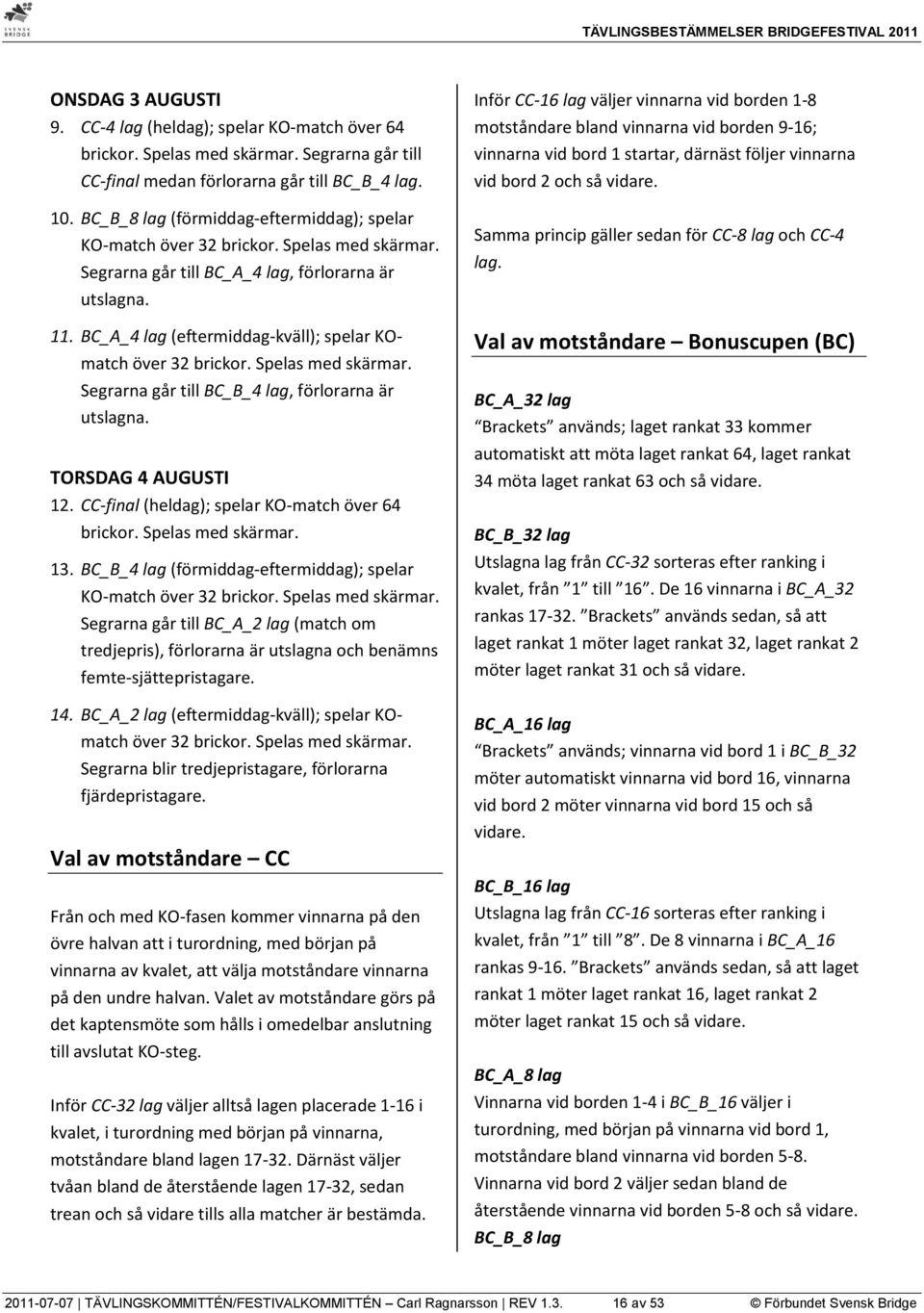 BC_A_4 lag (eftermiddag-kväll); spelar KOmatch över 32 brickor. Spelas med skärmar. Segrarna går till BC_B_4 lag, förlorarna är utslagna. TORSDAG 4 AUGUSTI 12.