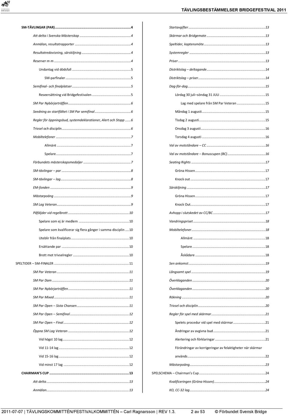 .. 6 Regler för öppningsbud, systemdeklarationer, Alert och Stopp... 6 Trivsel och disciplin... 6 Mobiltelefoner... 7 Allmänt... 7 Spelare... 7 Förbundets mästerskapsmedaljer... 7 SM-tävlingar par.