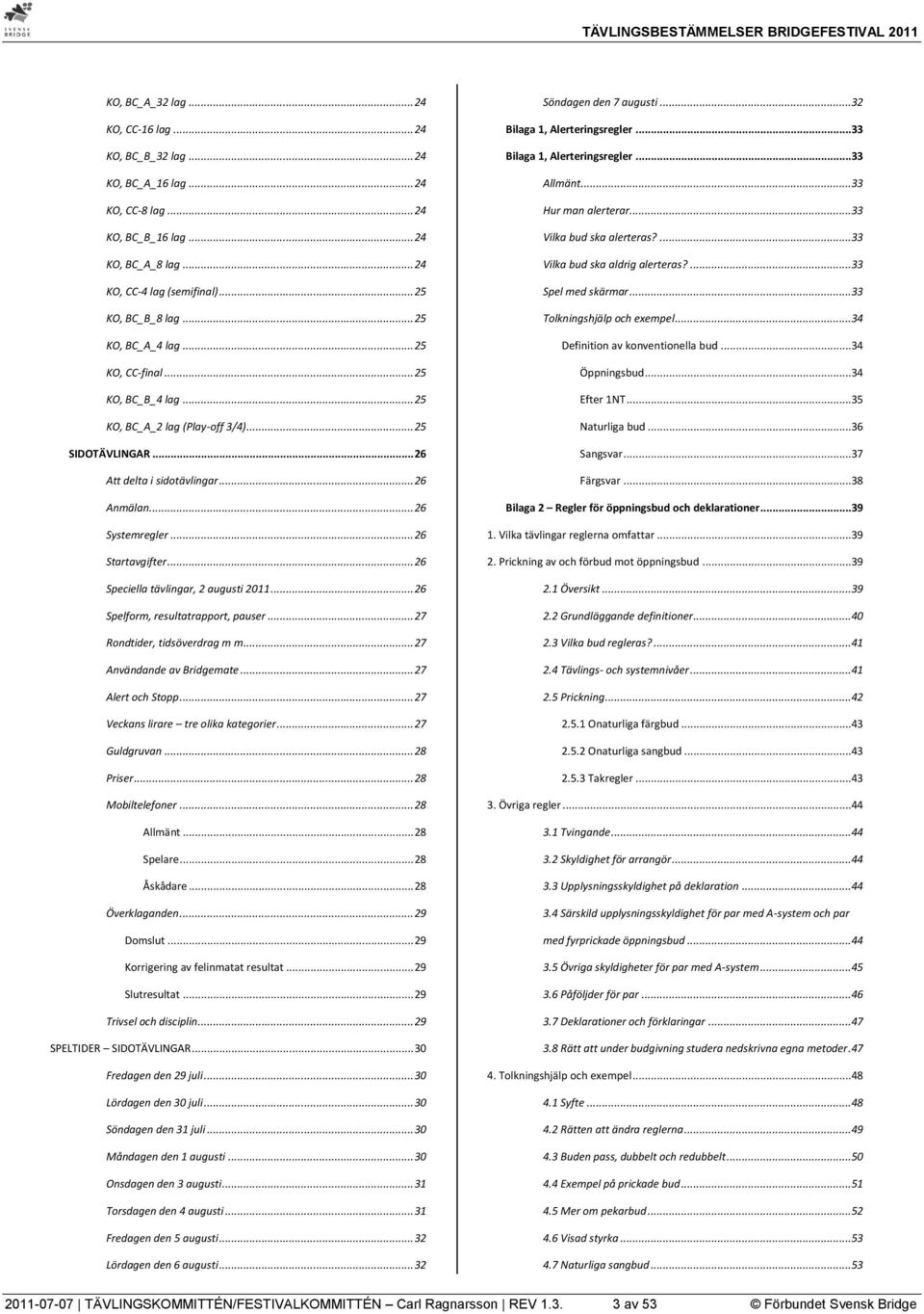 .. 26 Speciella tävlingar, 2 augusti 2011... 26 Spelform, resultatrapport, pauser... 27 Rondtider, tidsöverdrag m m... 27 Användande av Bridgemate... 27 Alert och Stopp.