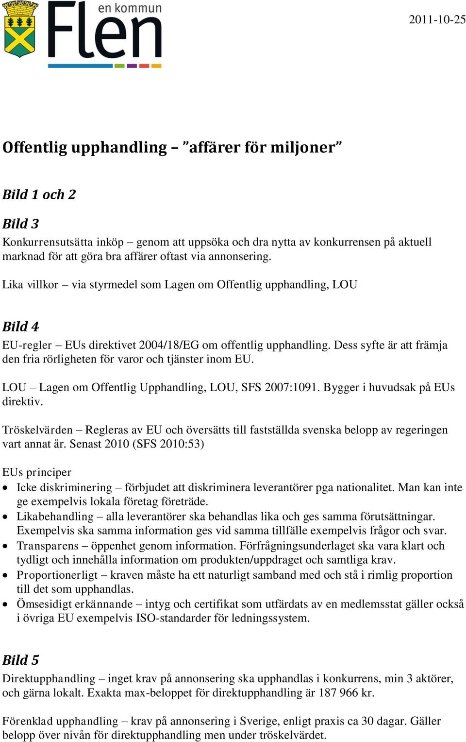 Dess syfte är att främja den fria rörligheten för varor och tjänster inom EU. LOU Lagen om Offentlig Upphandling, LOU, SFS 2007:1091. Bygger i huvudsak på EUs direktiv.