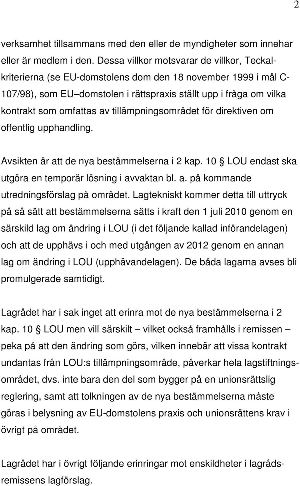 tillämpningsområdet för direktiven om offentlig upphandling. Avsikten är att de nya bestämmelserna i 2 kap. 10 LOU endast ska utgöra en temporär lösning i avvaktan bl. a. på kommande utredningsförslag på området.