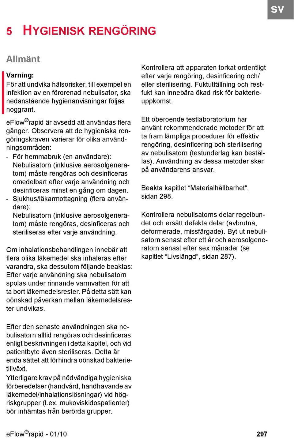 Observera att de hygieniska rengöringskraven varierar för olika användningsområden: - För hemmabruk (en användare): Nebulisatorn (inklusive aerosolgeneratorn) måste rengöras och desinficeras