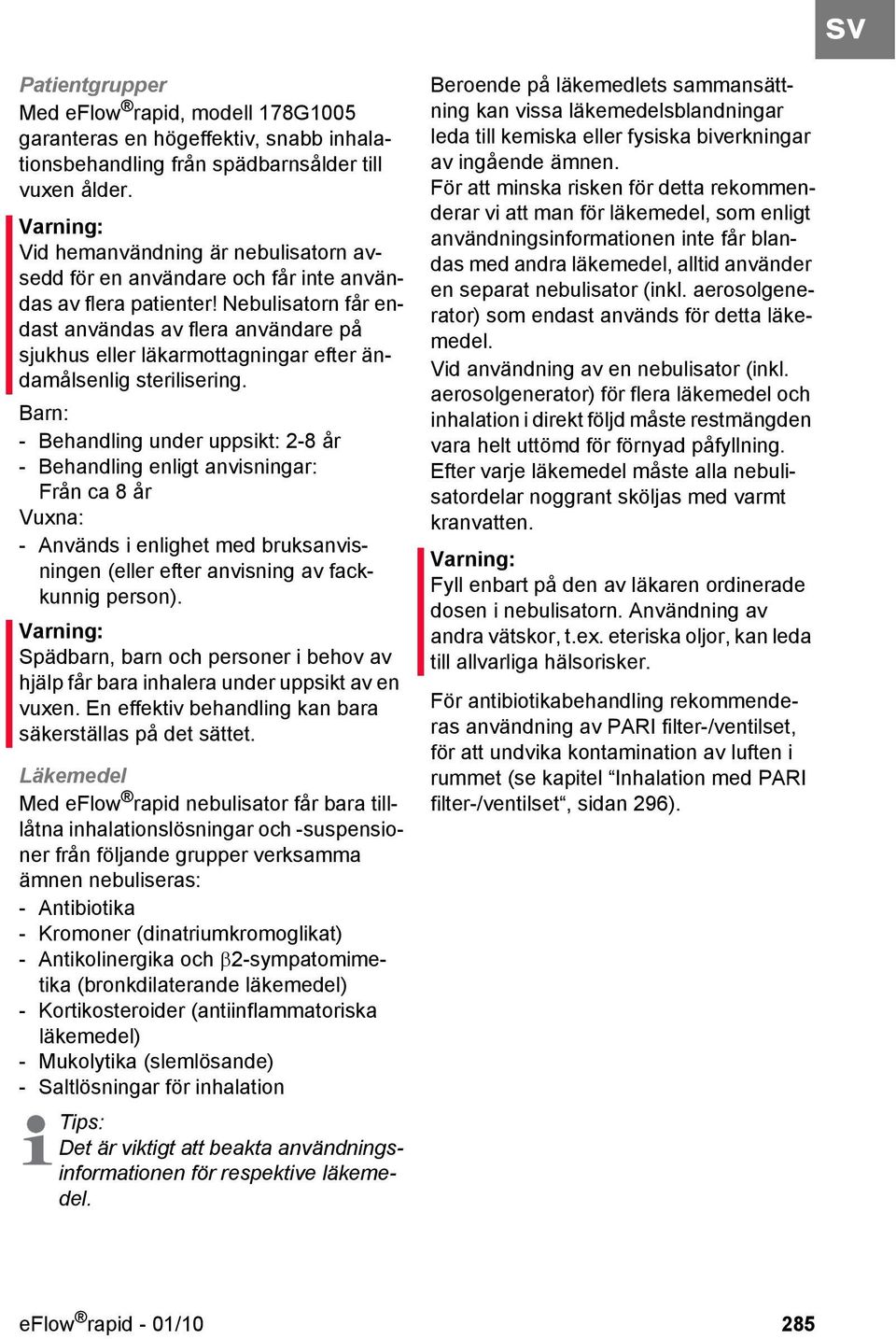 Nebulisatorn får endast användas av flera användare på sjukhus eller läkarmottagningar efter ändamålsenlig sterilisering.