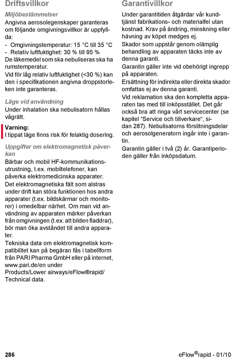 Läge vid användning Under inhalation ska nebulisatorn hållas vågrätt. Varning: I tippat läge finns risk för felaktig dosering.