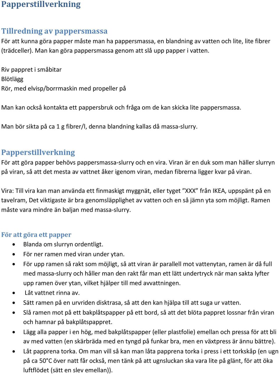 Riv pappret i småbitar Blötlägg Rör, med elvisp/borrmaskin med propeller på Man kan också kontakta ett pappersbruk och fråga om de kan skicka lite pappersmassa.