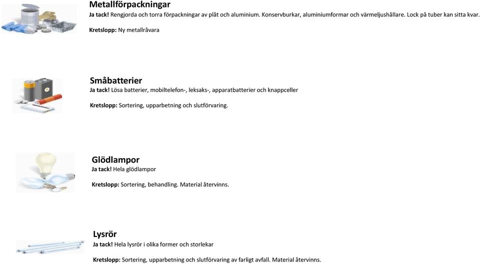 Lösa batterier, mobiltelefon-, leksaks-, apparatbatterier och knappceller Kretslopp: Sortering, upparbetning och slutförvaring.