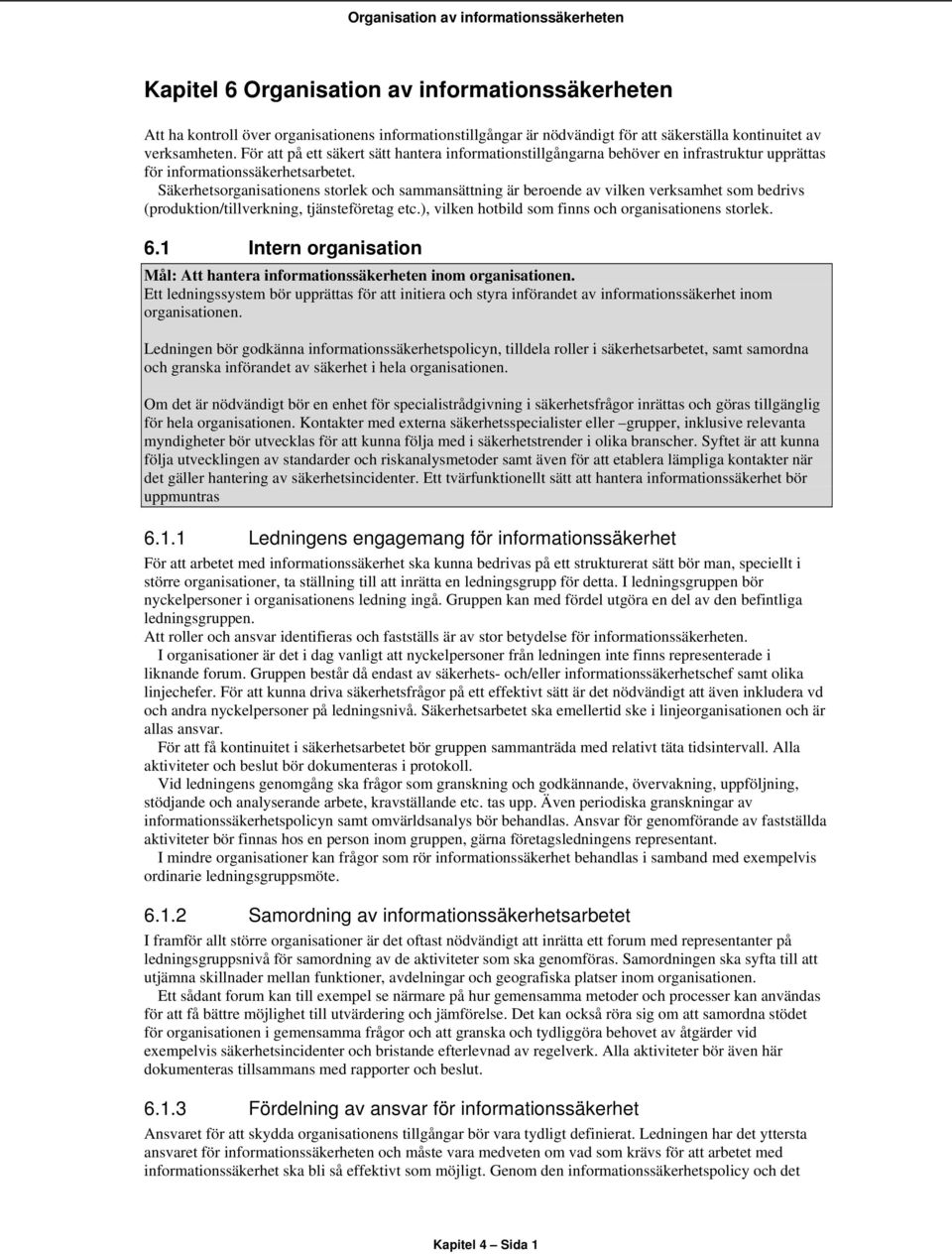 Säkerhetsorganisationens storlek och sammansättning är beroende av vilken verksamhet som bedrivs (produktion/tillverkning, tjänsteföretag etc.), vilken hotbild som finns och organisationens storlek.