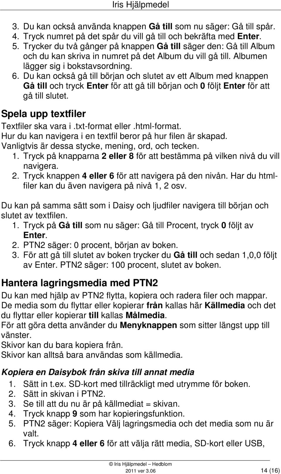 Du kan också gå till början och slutet av ett Album med knappen Gå till och tryck Enter för att gå till början och 0 följt Enter för att gå till slutet. Spela upp textfiler Textfiler ska vara i.