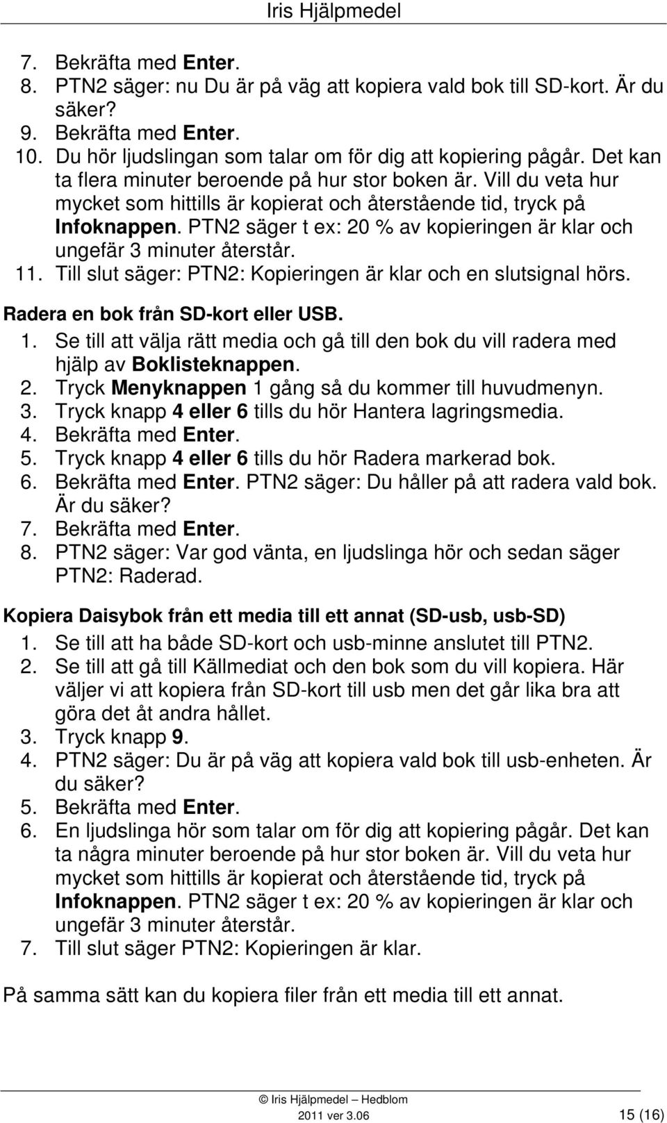 PTN2 säger t ex: 20 % av kopieringen är klar och ungefär 3 minuter återstår. 11. Till slut säger: PTN2: Kopieringen är klar och en slutsignal hörs. Radera en bok från SD-kort eller USB. 1. Se till att välja rätt media och gå till den bok du vill radera med hjälp av Boklisteknappen.