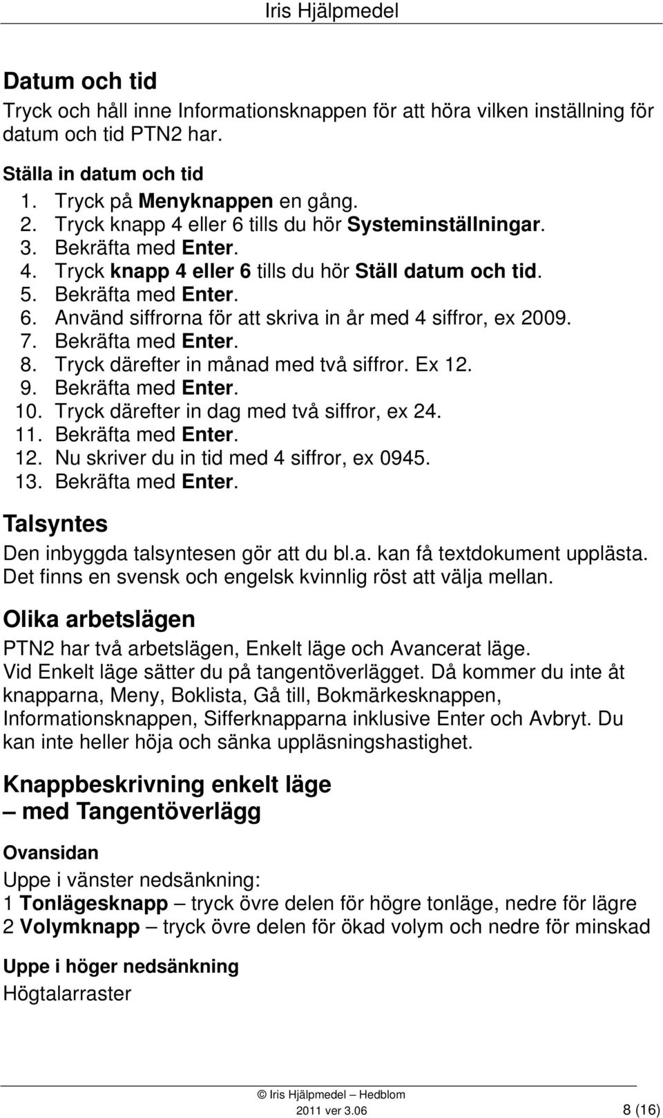 7. Bekräfta med Enter. 8. Tryck därefter in månad med två siffror. Ex 12. 9. Bekräfta med Enter. 10. Tryck därefter in dag med två siffror, ex 24. 11. Bekräfta med Enter. 12. Nu skriver du in tid med 4 siffror, ex 0945.