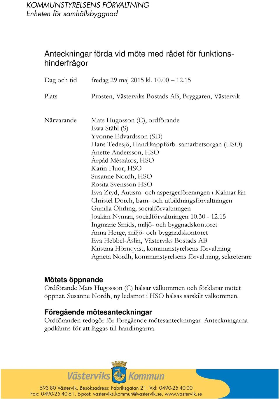 samarbetsorgan (HSO) Anette Andersson, HSO Àrpád Mészáros, HSO Karin Fluor, HSO Susanne Nordh, HSO Rosita Svensson HSO Eva Zryd, Autism- och aspergerföreningen i Kalmar län Christel Dorch, barn- och