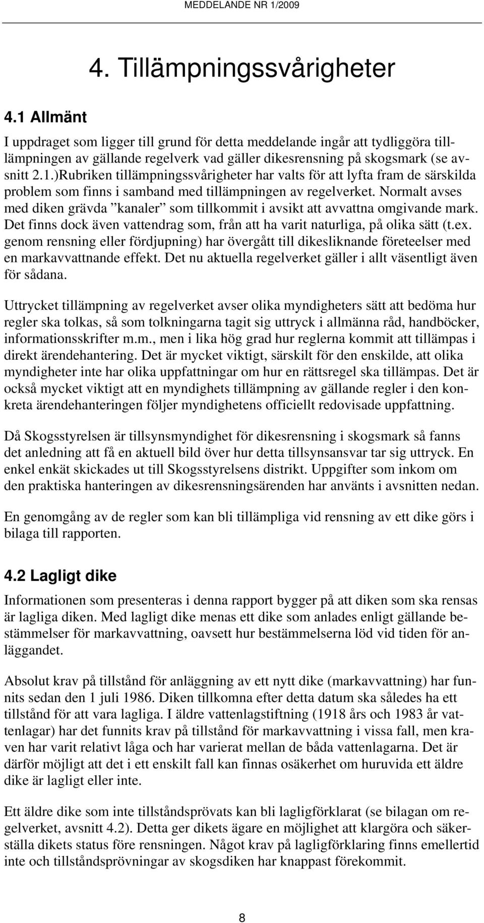 Normalt avses med diken grävda kanaler som tillkommit i avsikt att avvattna omgivande mark. Det finns dock även vattendrag som, från att ha varit naturliga, på olika sätt (t.ex.