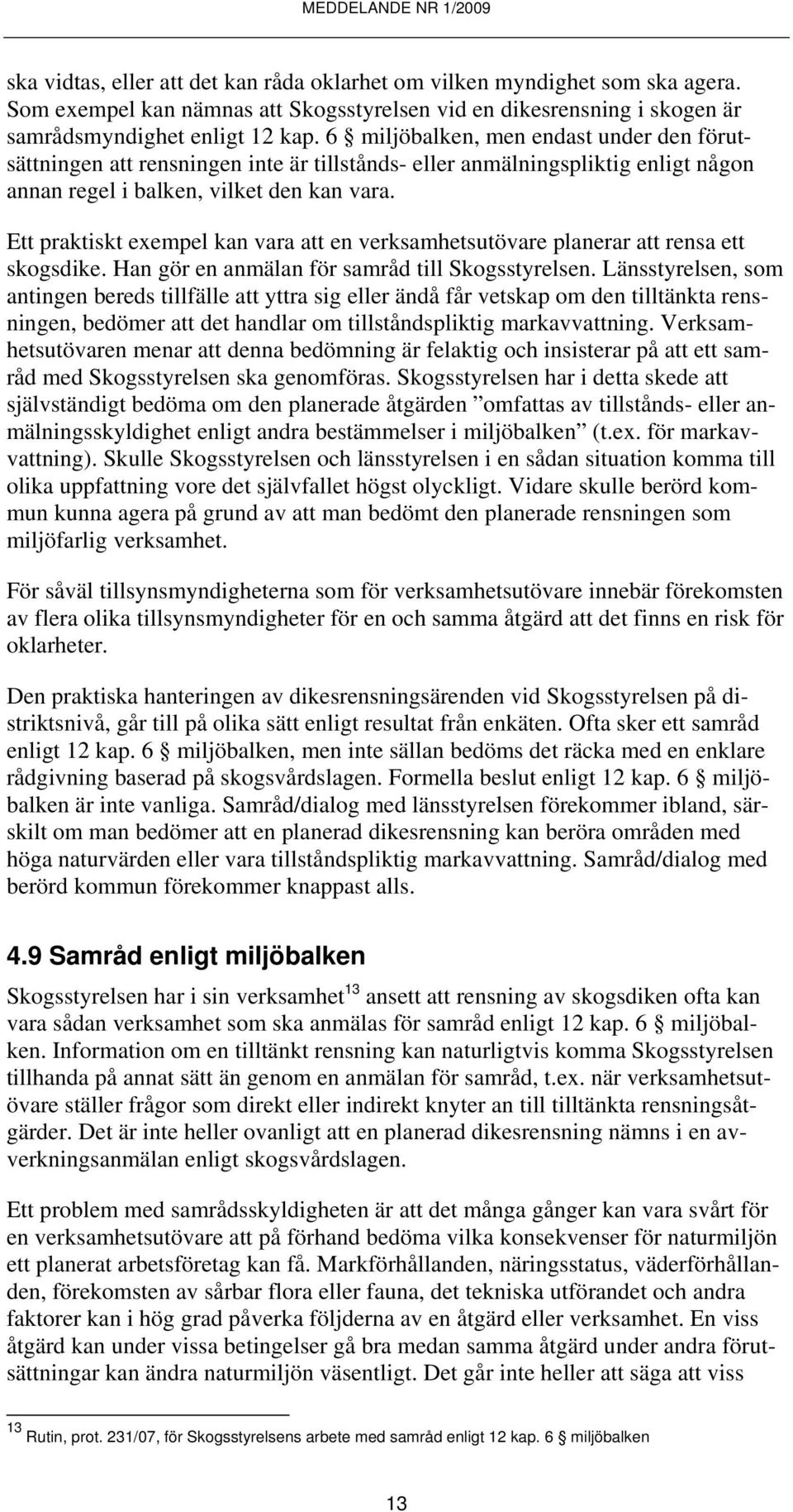 Ett praktiskt exempel kan vara att en verksamhetsutövare planerar att rensa ett skogsdike. Han gör en anmälan för samråd till Skogsstyrelsen.