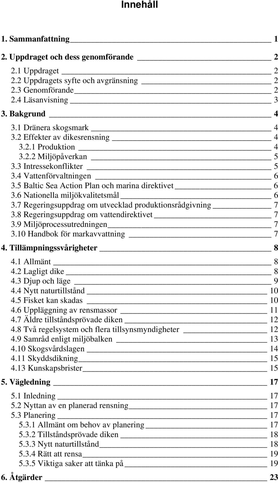 6 Nationella miljökvalitetsmål 6 3.7 Regeringsuppdrag om utvecklad produktionsrådgivning 7 3.8 Regeringsuppdrag om vattendirektivet 7 3.9 Miljöprocessutredningen 7 3.10 Handbok för markavvattning 7 4.