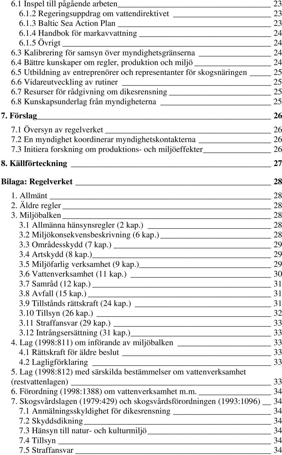 6 Vidareutveckling av rutiner 25 6.7 Resurser för rådgivning om dikesrensning 25 6.8 Kunskapsunderlag från myndigheterna 25 7. Förslag 26 7.1 Översyn av regelverket 26 7.