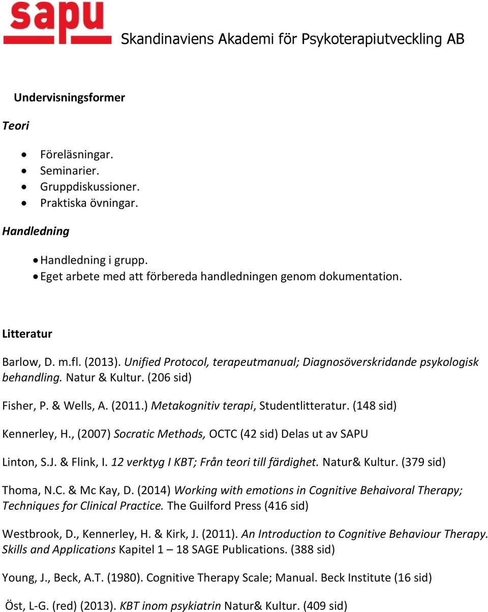 ) Metakognitiv terapi, Studentlitteratur. (148 sid) Kennerley, H., (2007) Socratic Methods, OCTC (42 sid) Delas ut av SAPU Linton, S.J. & Flink, I. 12 verktyg I KBT; Från teori till färdighet.